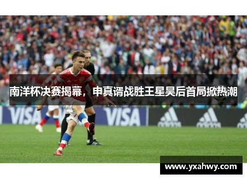 南洋杯决赛揭幕，申真谞战胜王星昊后首局掀热潮