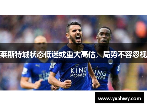 莱斯特城状态低迷或重大高估,局势不容忽视