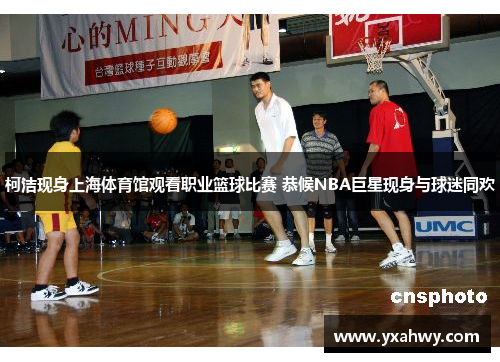 柯洁现身上海体育馆观看职业篮球比赛 恭候NBA巨星现身与球迷同欢